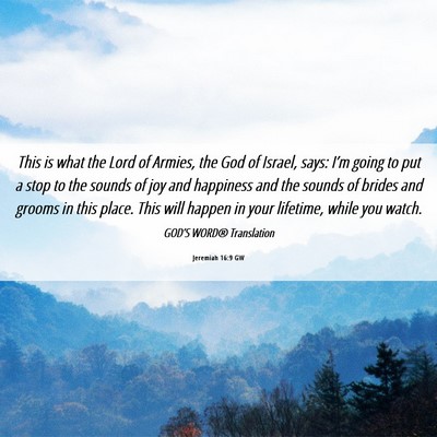 Picture 06 - Jeremiah 16:9 GW - This is what the Lord of Armies, the God of - Bible Verse Picture