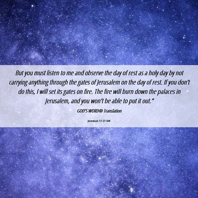 Picture 06 - Jeremiah 17:27 GW - But you must listen to me and observe the day of - Bible Verse Picture