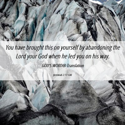 Picture 06 - Jeremiah 2:17 GW - You have brought this on yourself by abandoning - Bible Verse Picture
