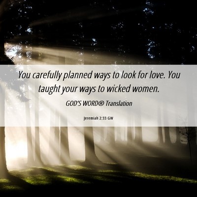 Picture 06 - Jeremiah 2:33 GW - You carefully planned ways to look for love. You - Bible Verse Picture