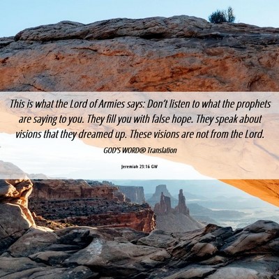 Picture 06 - Jeremiah 23:16 GW - This is what the Lord of Armies says: Don’t - Bible Verse Picture