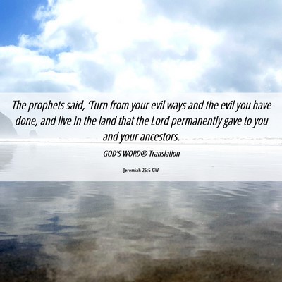 Picture 06 - Jeremiah 25:5 GW - The prophets said, ‘Turn from your evil ways - Bible Verse Picture