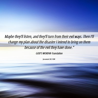 Picture 06 - Jeremiah 26:3 GW - Maybe they’ll listen, and they’ll turn from - Bible Verse Picture