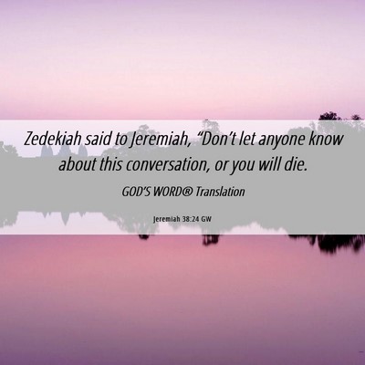 Picture 06 - Jeremiah 38:24 GW - Zedekiah said to Jeremiah, “Don’t let anyone - Bible Verse Picture