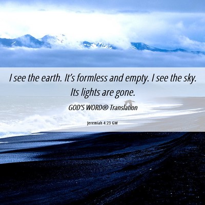 Picture 06 - Jeremiah 4:23 GW - I see the earth. It’s formless and empty. I see - Bible Verse Picture