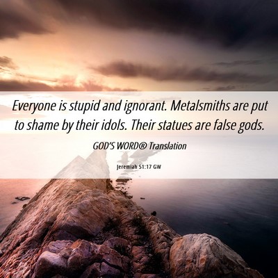 Picture 06 - Jeremiah 51:17 GW - Everyone is stupid and ignorant. Metalsmiths are - Bible Verse Picture