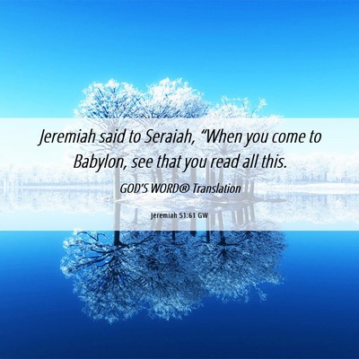 Picture 06 - Jeremiah 51:61 GW - Jeremiah said to Seraiah, “When you come to - Bible Verse Picture