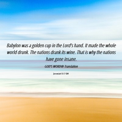 Picture 06 - Jeremiah 51:7 GW - Babylon was a golden cup in the Lord’s hand. It - Bible Verse Picture