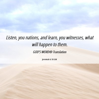 Picture 06 - Jeremiah 6:18 GW - Listen, you nations, and learn, you witnesses, - Bible Verse Picture