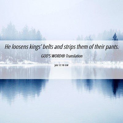 Picture 06 - Job 12:18 GW - He loosens kings’ belts and strips them of - Bible Verse Picture