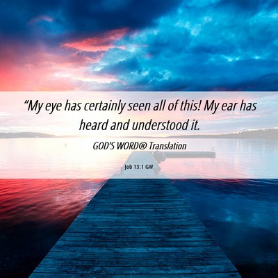 Picture 06 - Job 13:1 GW - “My eye has certainly seen all of this! My ear - Bible Verse Picture