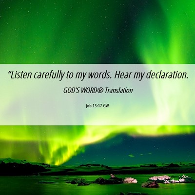 Picture 06 - Job 13:17 GW - “Listen carefully to my words. Hear my - Bible Verse Picture