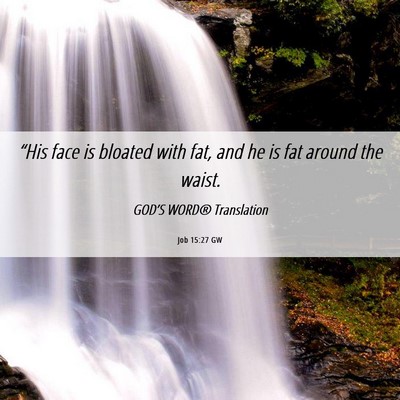 Picture 06 - Job 15:27 GW - “His face is bloated with fat, and he is fat - Bible Verse Picture