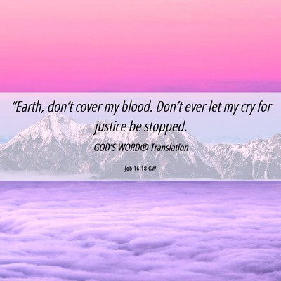 Picture 06 - Job 16:18 GW - “Earth, don’t cover my blood. Don’t ever - Bible Verse Picture