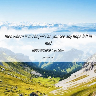 Picture 06 - Job 17:15 GW - then where is my hope? Can you see any hope left - Bible Verse Picture