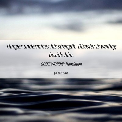 Picture 06 - Job 18:12 GW - Hunger undermines his strength. Disaster is - Bible Verse Picture