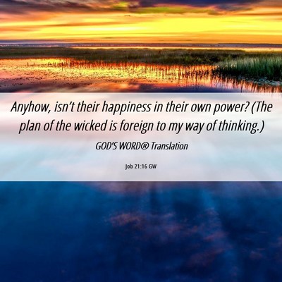 Picture 06 - Job 21:16 GW - Anyhow, isn’t their happiness in their own - Bible Verse Picture