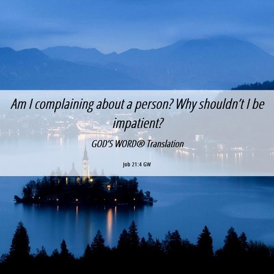 Picture 06 - Job 21:4 GW - Am I complaining about a person? Why shouldn’t - Bible Verse Picture