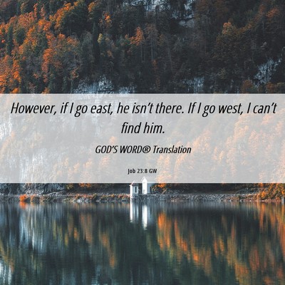 Picture 06 - Job 23:8 GW - However, if I go east, he isn’t there. If I go - Bible Verse Picture