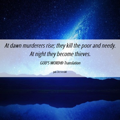 Picture 06 - Job 24:14 GW - At dawn murderers rise; they kill the poor and - Bible Verse Picture