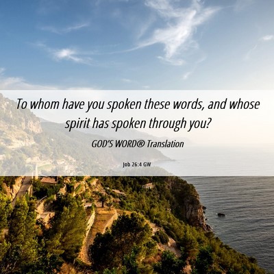 Picture 06 - Job 26:4 GW - To whom have you spoken these words, and whose - Bible Verse Picture