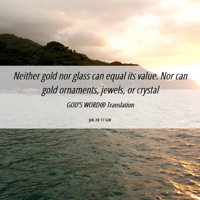 Picture 06 - Job 28:17 GW - Neither gold nor glass can equal its value. Nor - Bible Verse Picture
