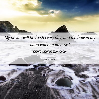 Picture 06 - Job 29:20 GW - My power will be fresh every day, and the bow in - Bible Verse Picture