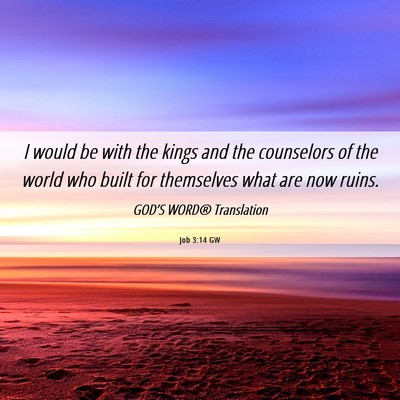 Picture 06 - Job 3:14 GW - I would be with the kings and the counselors of - Bible Verse Picture