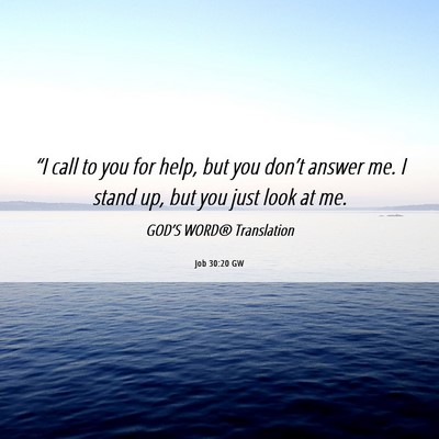 Picture 06 - Job 30:20 GW - “I call to you for help, but you don’t answer - Bible Verse Picture