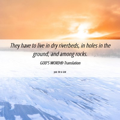Picture 06 - Job 30:6 GW - They have to live in dry riverbeds, in holes in - Bible Verse Picture