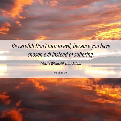 Picture 06 - Job 36:21 GW - Be careful! Don’t turn to evil, because you - Bible Verse Picture