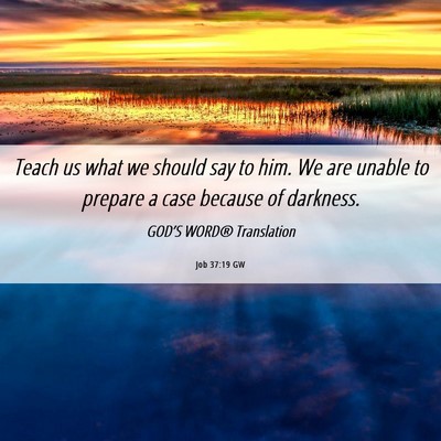 Picture 06 - Job 37:19 GW - Teach us what we should say to him. We are unable - Bible Verse Picture