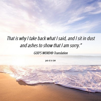 Picture 06 - Job 42:6 GW - That is why I take back what I said, and I sit in - Bible Verse Picture