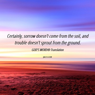 Picture 06 - Job 5:6 GW - Certainly, sorrow doesn’t come from the soil, - Bible Verse Picture