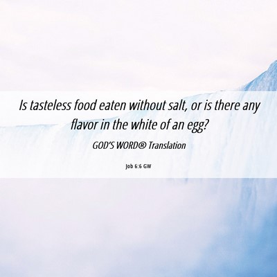 Picture 06 - Job 6:6 GW - Is tasteless food eaten without salt, or is there - Bible Verse Picture