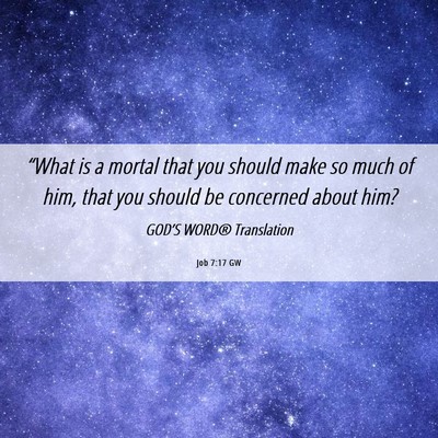 Picture 06 - Job 7:17 GW - “What is a mortal that you should make so much - Bible Verse Picture