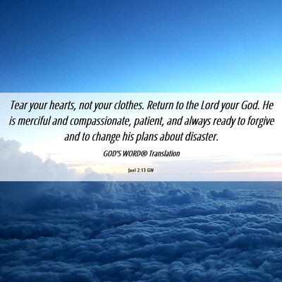 Picture 06 - Joel 2:13 GW - Tear your hearts, not your clothes. Return to the - Bible Verse Picture