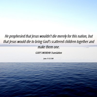 Picture 06 - John 11:52 GW - He prophesied that Jesus wouldn’t die merely - Bible Verse Picture
