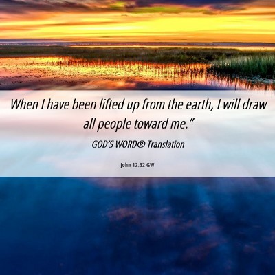 Picture 06 - John 12:32 GW - When I have been lifted up from the earth, I will - Bible Verse Picture