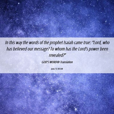 Picture 06 - John 12:38 GW - In this way the words of the prophet Isaiah came - Bible Verse Picture