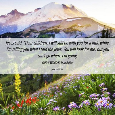 Picture 06 - John 13:33 GW - Jesus said, “Dear children, I will still be - Bible Verse Picture