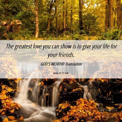 Picture 06 - John 15:13 GW - The greatest love you can show is to give your - Bible Verse Picture
