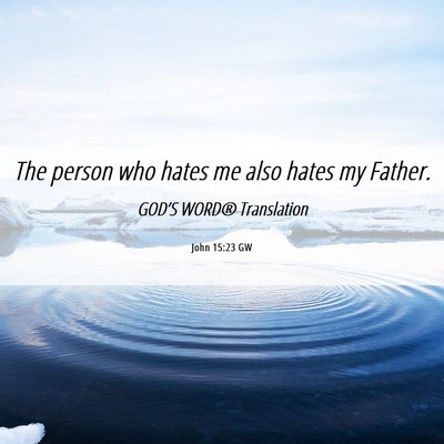 Picture 06 - John 15:23 GW - The person who hates me also hates my - Bible Verse Picture
