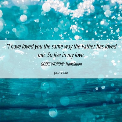 Picture 06 - John 15:9 GW - “I have loved you the same way the Father has - Bible Verse Picture