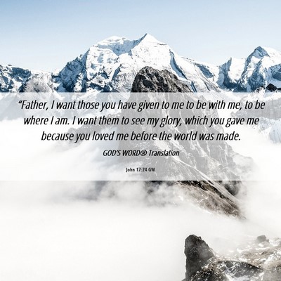 Picture 06 - John 17:24 GW - “Father, I want those you have given to me to - Bible Verse Picture