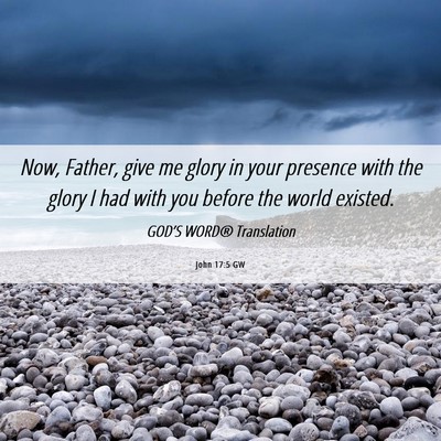 Picture 06 - John 17:5 GW - Now, Father, give me glory in your presence with - Bible Verse Picture