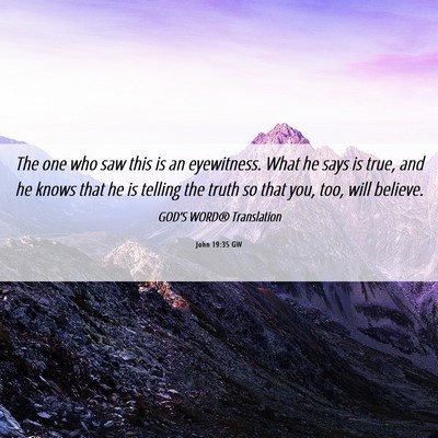 Picture 06 - John 19:35 GW - The one who saw this is an eyewitness. What he - Bible Verse Picture
