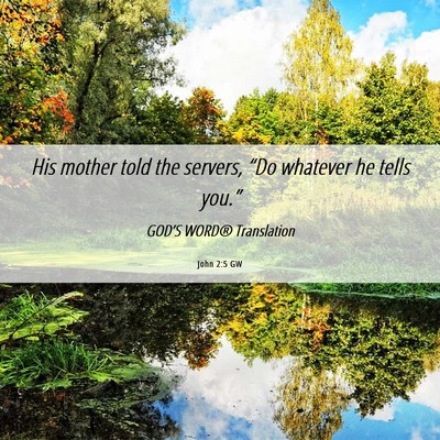 Picture 06 - John 2:5 GW - His mother told the servers, “Do whatever he - Bible Verse Picture