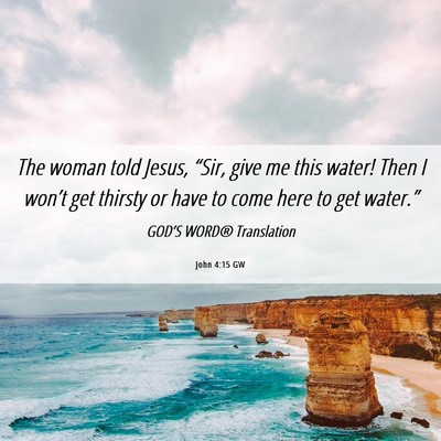 Picture 06 - John 4:15 GW - The woman told Jesus, “Sir, give me this water! - Bible Verse Picture