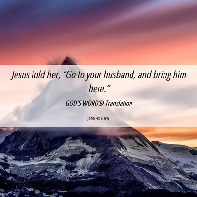 Picture 06 - John 4:16 GW - Jesus told her, “Go to your husband, and bring - Bible Verse Picture